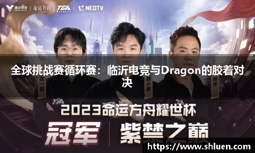 全球挑战赛循环赛：临沂电竞与Dragon的胶着对决