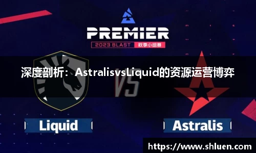 深度剖析：AstralisvsLiquid的资源运营博弈