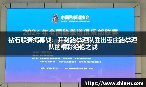 钻石联赛揭幕战：开封跆拳道队胜出枣庄跆拳道队的精彩绝伦之战